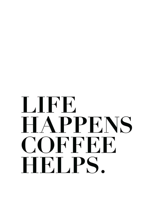  - Modern text poster in black and white with the words “Life happens coffee helps”.